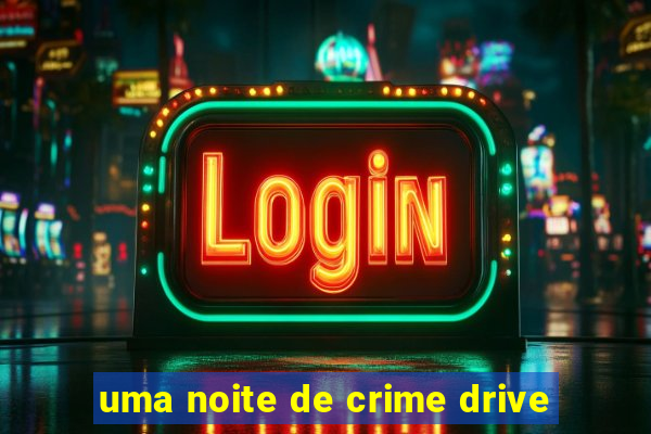 uma noite de crime drive